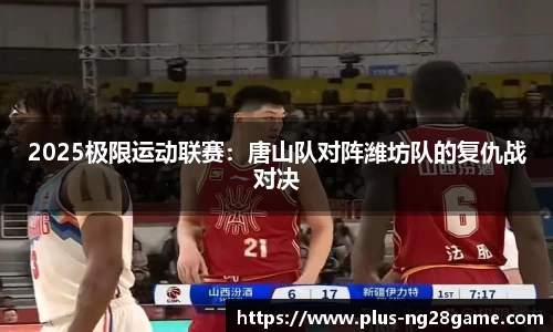 2025极限运动联赛：唐山队对阵潍坊队的复仇战对决